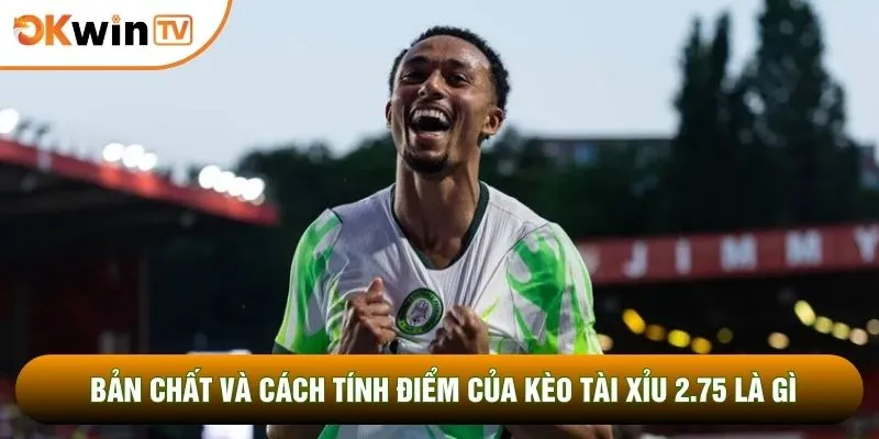 Bản chất và cách tính điểm của kèo tài xỉu 2.75 là gì