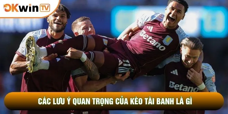 Các lưu ý quan trọng của kèo tài banh là gì