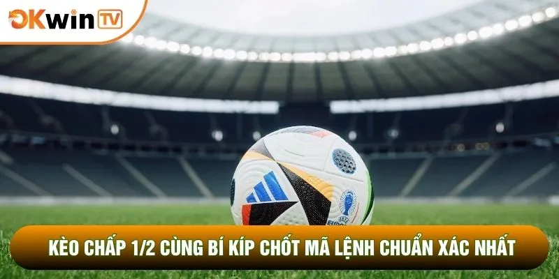 Kèo Chấp 1/2 Cùng Bí Kíp Chốt Mã Lệnh Chuẩn Xác Nhất