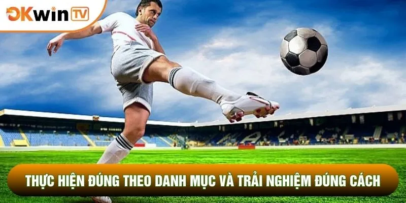 Thực hiện đúng theo danh mục và trải nghiệm đúng cách