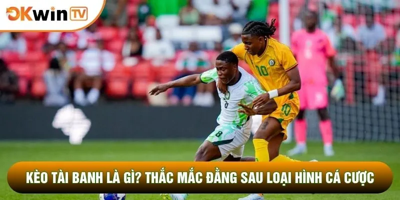Kèo Tài Banh Là Gì? Thắc Mắc Đằng Sau Loại Hình Cá Cược