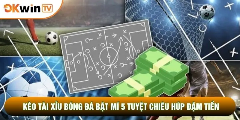 Kèo Tài Xỉu Bóng Đá Bật Mí 5 Tuyệt Chiêu Húp Đậm Tiền