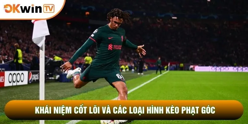 Khái niệm cốt lõi và các loại hình kèo phạt góc