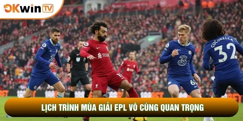 Lịch trình mùa giải EPL vô cùng quan trọng