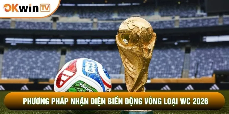 Phương pháp nhận diện biến động vòng loại WC 2026