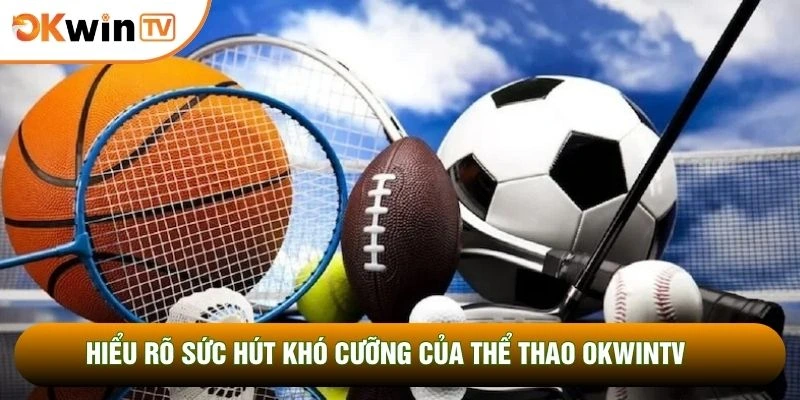 Hiểu rõ sức hút khó cưỡng của thể thao OKWINTV