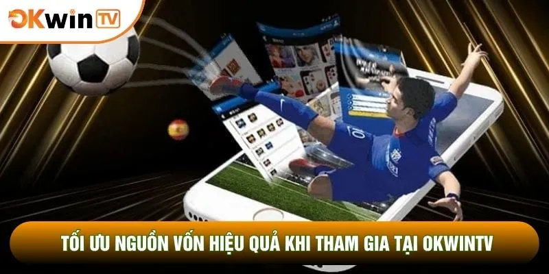 Tối ưu nguồn vốn hiệu quả khi tham gia tại OKWINTV