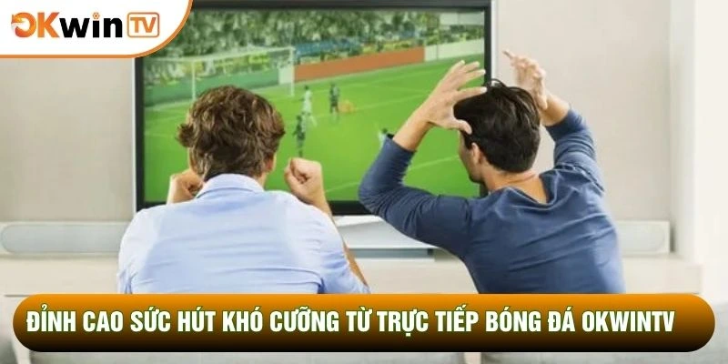 Đỉnh cao sức hút khó cưỡng từ trực tiếp bóng đá OKWINTV