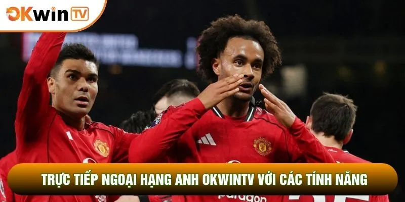 Trực tiếp Ngoại hạng Anh OKWINTV với các tính năng