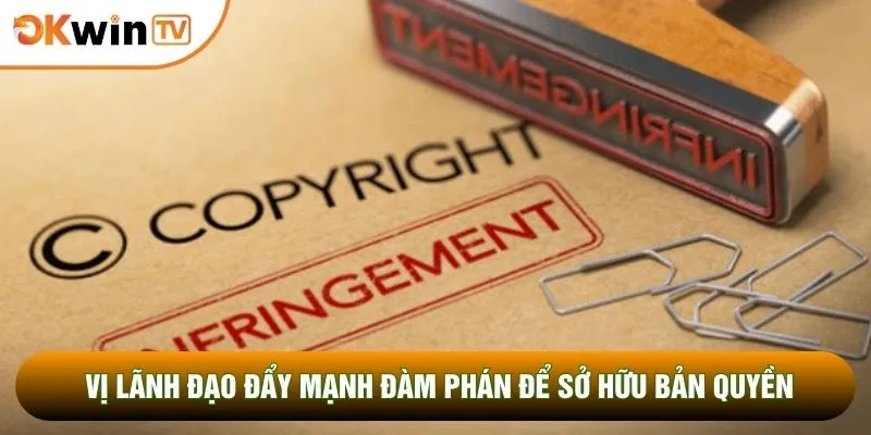 Vị lãnh đạo đẩy mạnh đàm phán để sở hữu bản quyền
